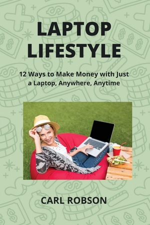 Robson, Carl. LAPTOP LIFESTYLE - 12 Ways to Make Money with Just a Laptop, Anywhere, Anytime. Carl Robson, 2024.
