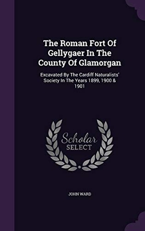 Ward, John. The Roman Fort Of Gellygaer In The County Of Glamorgan: Excavated By The Cardiff Naturalists' Society In The Years 1899, 1900 & 1901. Touchladybirdlucky Studios, 2015.