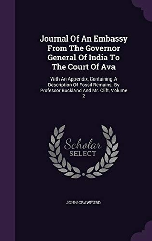 Crawfurd, John. Journal Of An Embassy From The Governor General Of India To The Court Of Ava: With An Appendix, Containing A Description Of Fossil Remains, By Profess. Touchladybirdlucky Studios, 2015.