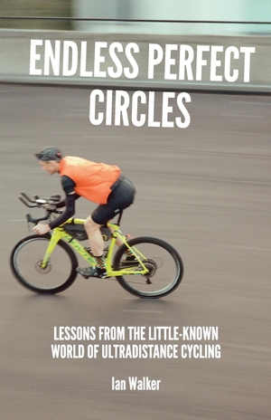 Walker, Ian. Endless Perfect Circles - Lessons from the little-known world of ultradistance cycling. Ian Walker, 2020.