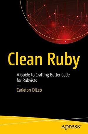 DiLeo, Carleton. Clean Ruby - A Guide to Crafting Better Code for Rubyists. Apress, 2019.