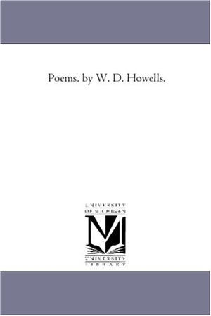 Howells, William Dean. Poems. by W. D. Howells.. Regents of Univ of Mi, Scholarly Publishing Office, 2006.