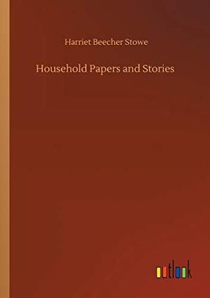 Stowe, Harriet Beecher. Household Papers and Stories. Outlook Verlag, 2020.