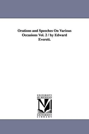 Everett, Edward. Orations and Speeches On Various Occasions Vol. 2 / by Edward Everett.. Regents of Univ of Mi, Scholarly Publishing Office, 2006.