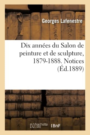 Lafenestre, Georges. Dix années du Salon de peinture et de sculpture, 1879-1888. Notices. Hachette Livre, 2018.