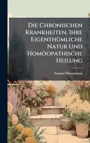 Hahnemann, Samuel. Die Chronischen Krankheiten, Ihre EigenthÃ¼mliche Natur Und HomÃ¶opathische Heilung. XpressPress, 2025.