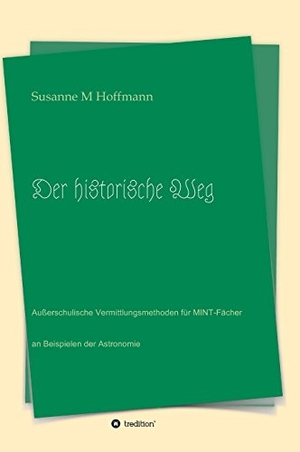 Hoffmann, Susanne M. Der historische Weg - Außerschulische Vermittlungsmethoden für MINT-Fächer an Beispielen der Astronomie. tredition, 2017.