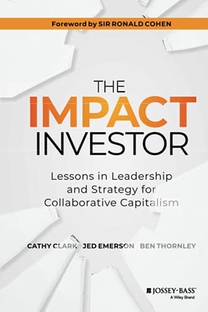 Clark, Cathy / Emerson, Jed et al. The Impact Investor - Lessons in Leadership and Strategy for Collaborative Capitalism. Wiley, 2014.
