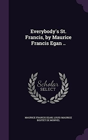 Egan, Maurice Francis / Louis-Maurice Boutet De Monvel. Everybody's St. Francis, by Maurice Francis Egan ... Touchladybirdlucky Studios, 2016.