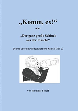 Scherf, Henriette. "Komm, ex!" - oder: Der ganz große Schluck aus der Flasche. Books on Demand, 2019.
