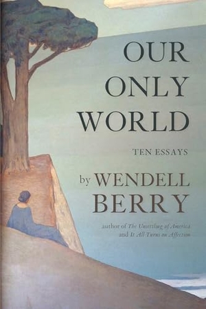 Berry, Wendell. Our Only World - Ten Essays. Catapult, 2015.