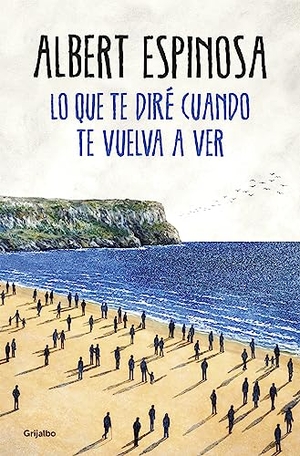 Espinosa, Albert. Lo que te diré cuando te vuelva a ver. Grijalbo, 2017.