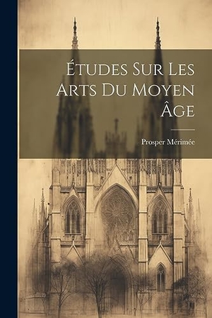 Mérimée, Prosper. Études Sur Les Arts Du Moyen Âge. Creative Media Partners, LLC, 2023.