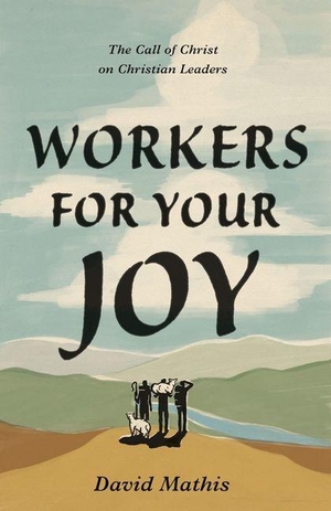 Mathis, David. Workers for Your Joy - The Call of Christ on Christian Leaders. Crossway Books, 2022.