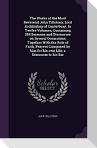 The Works of the Most Reverend John Tillotson, Lord Archbishop of Canterbury. In Twelve Volumes, Containing 254 Sermons and Discourses on Several Occa