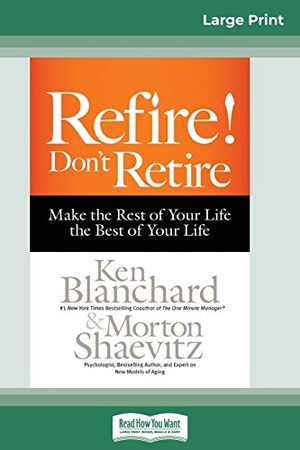 Blanchard, Ken / Morton Shaevitz. Refire! Don't Retire - Make the Rest of Your Life the Best of Your Life (16pt Large Print Edition). ReadHowYouWant, 2015.