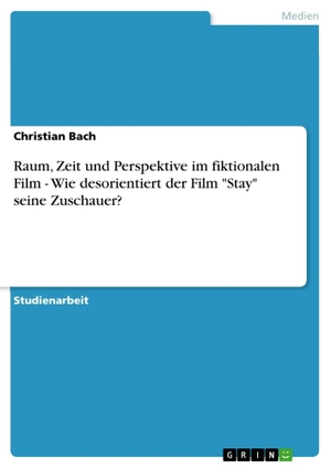 Bach, Christian. Raum, Zeit und Perspektive im fiktionalen Film - Wie desorientiert der Film "Stay" seine Zuschauer?. GRIN Verlag, 2011.