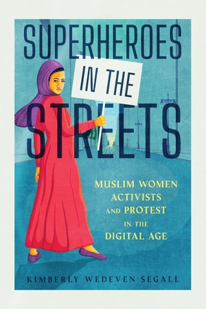 Segall, Kimberly Wedeven. Superheroes in the Streets - Muslim Women Activists and Protest in the Digital Age. University Press of Mississippi, 2024.