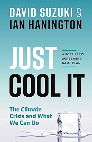 Suzuki, David / Ian Hanington. Just Cool It! - The Climate Crisis and What We Can Do - A Post-Paris Agreement Game Plan. Greystone Books, 2017.