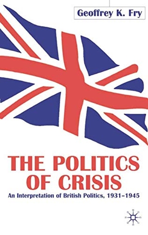 Fry, G.. The Politics of Crisis - An Interpretation of British Politics, 1931-1945. Springer Nature B.V., 2001.