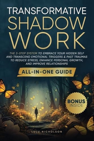 Nicholson, Lulu. Transformative Shadow Work - All-in-One Guide - The 3-Step System to Embrace Your Hidden Self and Transcend Emotional Triggers & Past Traumas to Reduce Stress, Enhance Personal Growth & Improve Relationships. Lulu Nicholson, 2024.