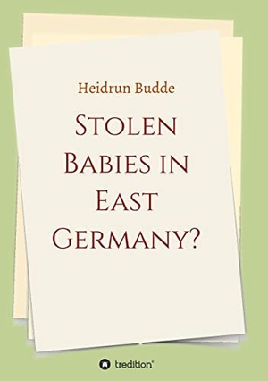 Budde, Heidrun. Stolen Babies in East Germany? - A Tale of Desperate Mothers. tredition, 2021.
