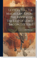 Letters To ... T.b. Macaulay, Upon The Review Of The Life Of Lord Bacon. Letter 1