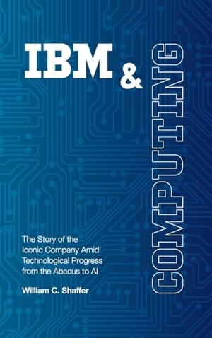Shaffer, William C. IBM and Computing - The Story of the Iconic Company Amid Technological Progress from the Abacus to AI. William C. Shaffer, 2026.
