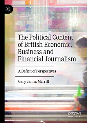 Merrill, Gary James. The Political Content of British Economic, Business and Financial Journalism - A Deficit of Perspectives. Springer International Publishing, 2019.