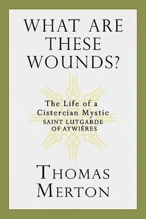Merton, Thomas. What Are These Wounds? - The Life of a Cistercian Mystic Saint Lutgarde of Aywières. Paulist Press, 2015.