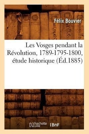 Bouvier F. Les Vosges pendant la Révolution, 1789-1795-1800, étude historique (Éd.1885). Hachette Livre, 2018.