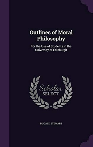 Stewart, Dugald. Outlines of Moral Philosophy: For the Use of Students in the University of Edinburgh. Touchladybirdlucky Studios, 2016.