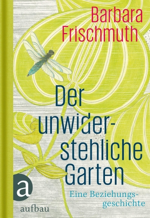 Frischmuth, Barbara. Der unwiderstehliche Garten - Eine Beziehungsgeschichte. Aufbau Verlage GmbH, 2015.