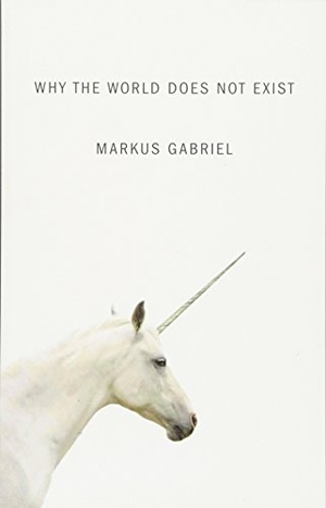 Gabriel, Markus. Why the World Does Not Exist. John Wiley and Sons Ltd, 2017.