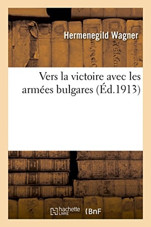 Wagner-H. Vers La Victoire Avec Les Armées Bulgares. Hachette Livre, 2018.