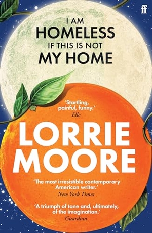 Moore, Lorrie. I Am Homeless If This Is Not My Home. Faber And Faber Ltd., 2024.