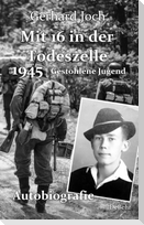 Mit 16 in der Todeszelle - 1945 - Gestohlene Jugend - Autobiografie