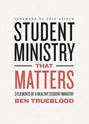 Trueblood, Ben. Student Ministry That Matters - 3 Elements of a Healthy Student Ministry. B&H Publishing Group, 2016.