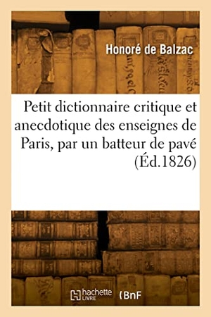 de Balzac, Honoré. Petit dictionnaire critique et anecdotique des enseignes de Paris, par un batteur de pavé. Hachette Livre, 2022.