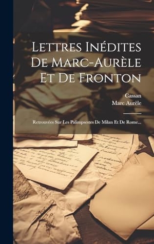Aurèle, Marc / Cassan. Lettres Inédites De Marc-aurèle Et De Fronton - Retrouvées Sur Les Palimpsestes De Milan Et De Rome.... Legare Street Press, 2023.
