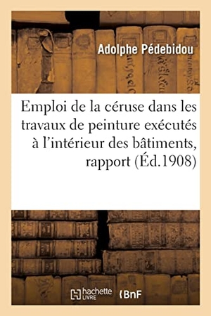 Pédebidou, Adolphe / Sénat. Emploi de la Céruse Dans Les Travaux de Peinture Exécutés À l'Intérieur Des Bâtiments, Rapport. Hachette Livre, 2022.