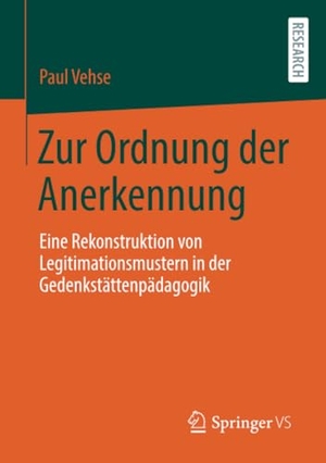 Vehse, Paul. Zur Ordnung der Anerkennung - Eine Rekonstruktion von Legitimationsmustern in der Gedenkstättenpädagogik. Springer Fachmedien Wiesbaden, 2020.