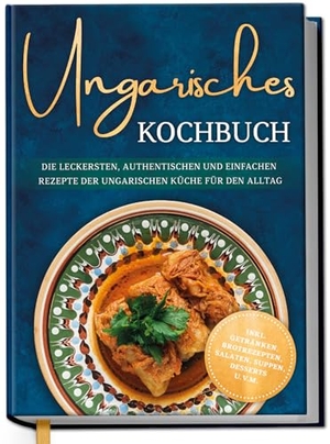 Horváth, Julia. Ungarisches Kochbuch: Die leckersten, authentischen und einfachen Rezepte der ungarischen Küche für den Alltag - inkl. Getränken, Brotrezepten, Salaten, Suppen, Desserts u.v.m.. Edition Lunerion, 2026.