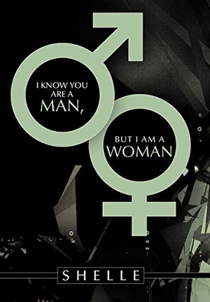 Shelle. I Know You Are a Man, But I Am a Woman. Author Solutions Inc, 2010.