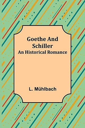 Mühlbach, L.. Goethe and Schiller - An Historical Romance. Alpha Editions, 2022.