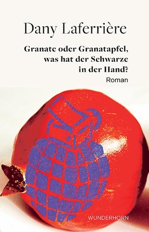 Laferrière, Dany. Granate oder Granatapfel - was hat der Schwarze in der Hand? - Roman. Wunderhorn, 2021.