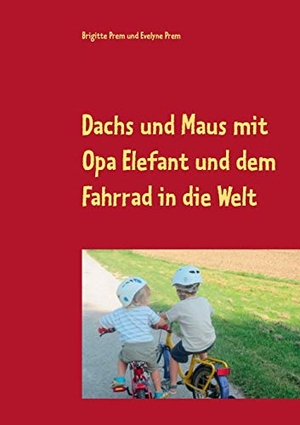 Prem, Brigitte / Evelyne Prem. Dachs und Maus mit Opa Elefant und dem Fahrrad in die Welt - Geschichten für kleine Kinder. Books on Demand, 2018.