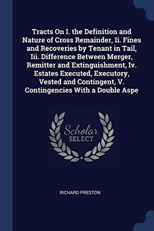 Preston, Richard. Tracts On I. the Definition and Nature of Cross Remainder, Ii. Fines and Recoveries by Tenant in Tail, Iii. Difference Between Merger, Remitter and Ex. SAGWAN PR, 2018.