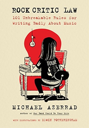 Azerrad, Michael. Rock Critic Law - 101 Unbreakable Rules for Writing Badly about Music. HarperCollins, 2018.