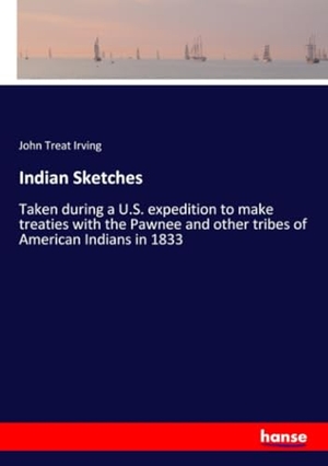 Irving, John Treat. Indian Sketches - Taken during a U.S. expedition to make treaties with the Pawnee and other tribes of American Indians in 1833. hansebooks, 2020.